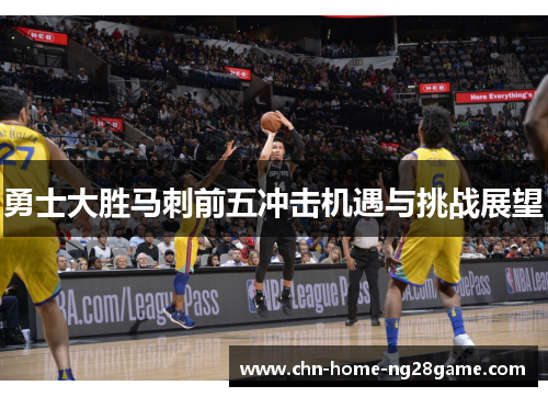 勇士大胜马刺前五冲击机遇与挑战展望