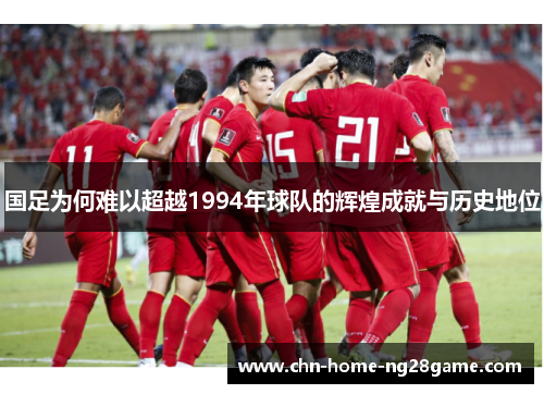 国足为何难以超越1994年球队的辉煌成就与历史地位