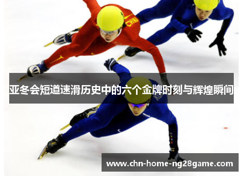 亚冬会短道速滑历史中的六个金牌时刻与辉煌瞬间