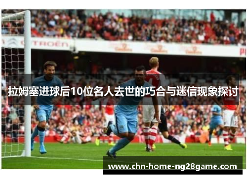 拉姆塞进球后10位名人去世的巧合与迷信现象探讨