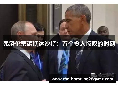 弗洛伦蒂诺抵达沙特：五个令人惊叹的时刻