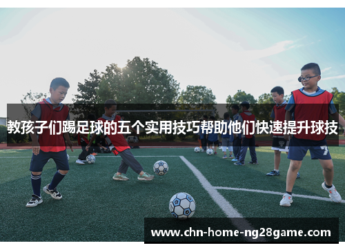 教孩子们踢足球的五个实用技巧帮助他们快速提升球技
