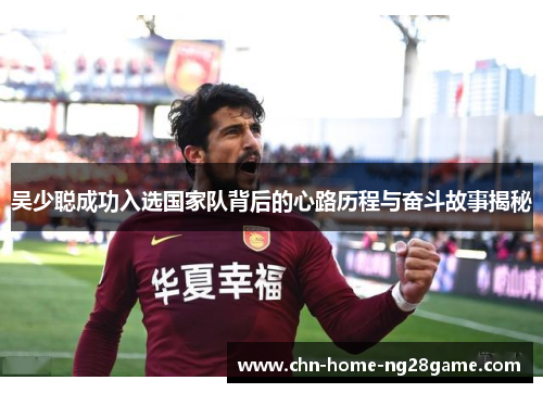 吴少聪成功入选国家队背后的心路历程与奋斗故事揭秘