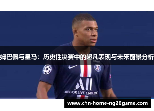 姆巴佩与皇马：历史性决赛中的超凡表现与未来前景分析