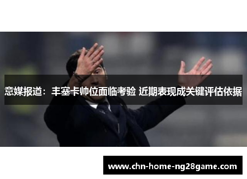 意媒报道：丰塞卡帅位面临考验 近期表现成关键评估依据