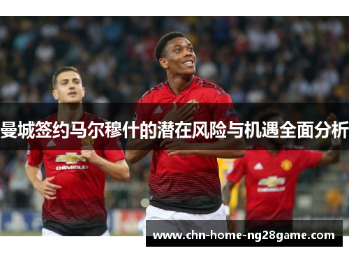 曼城签约马尔穆什的潜在风险与机遇全面分析