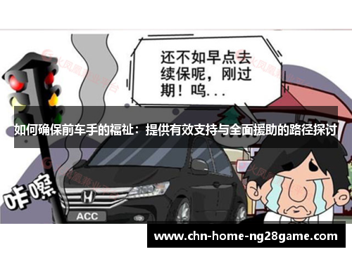 如何确保前车手的福祉：提供有效支持与全面援助的路径探讨