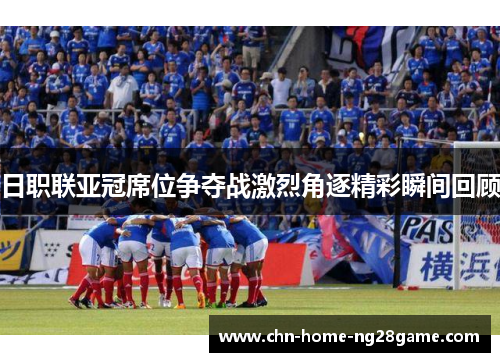 日职联亚冠席位争夺战激烈角逐精彩瞬间回顾