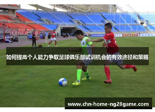 如何提高个人能力争取足球俱乐部试训机会的有效途径和策略