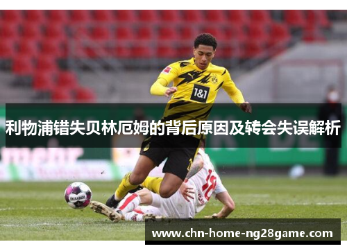 利物浦错失贝林厄姆的背后原因及转会失误解析
