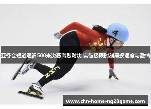 亚冬会短道速滑500米决赛激烈对决 突破极限时刻展现速度与激情