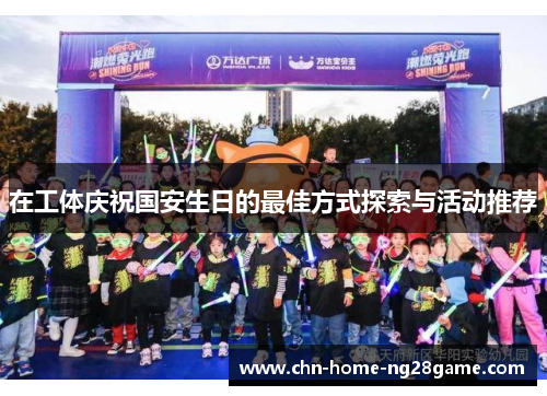 在工体庆祝国安生日的最佳方式探索与活动推荐