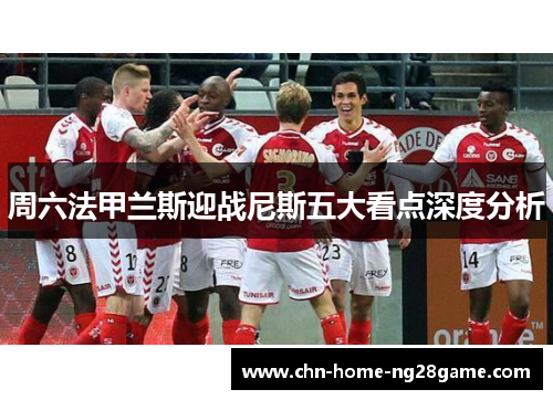 周六法甲兰斯迎战尼斯五大看点深度分析