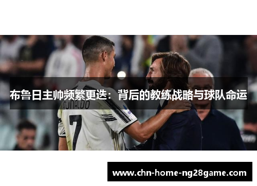 布鲁日主帅频繁更迭：背后的教练战略与球队命运
