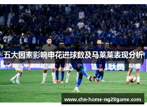 五大因素影响申花进球数及马莱莱表现分析