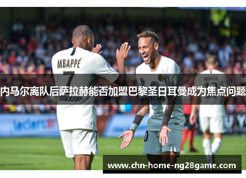 内马尔离队后萨拉赫能否加盟巴黎圣日耳曼成为焦点问题