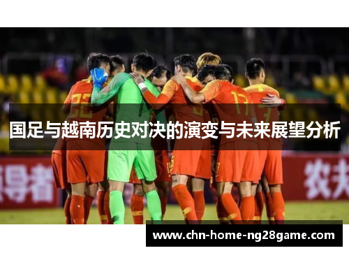 国足与越南历史对决的演变与未来展望分析