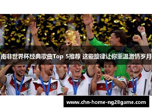 南非世界杯经典歌曲Top 5推荐 这些旋律让你重温激情岁月