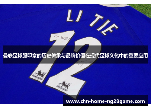 曼联足球服印章的历史传承与品牌价值在现代足球文化中的重要应用