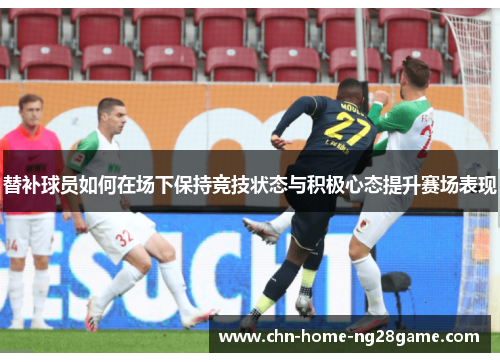 替补球员如何在场下保持竞技状态与积极心态提升赛场表现