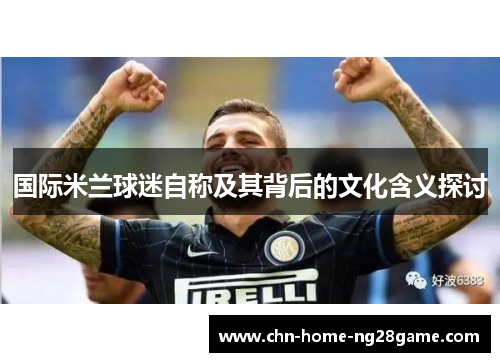 国际米兰球迷自称及其背后的文化含义探讨