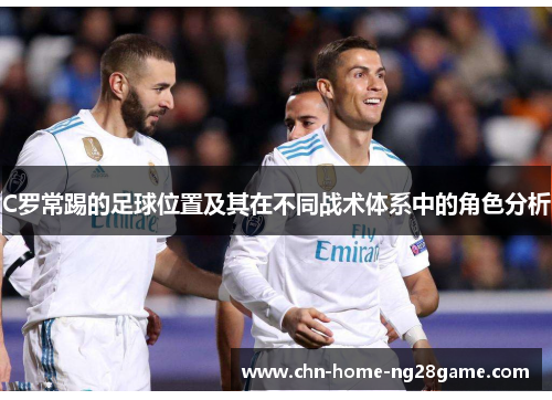 C罗常踢的足球位置及其在不同战术体系中的角色分析