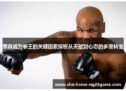 泰森成为拳王的关键因素探析从天赋到心态的多重转变