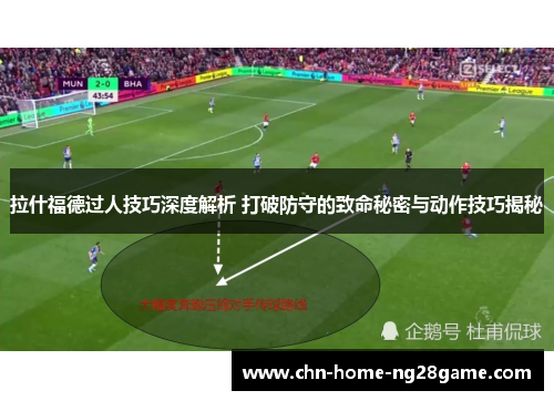 拉什福德过人技巧深度解析 打破防守的致命秘密与动作技巧揭秘