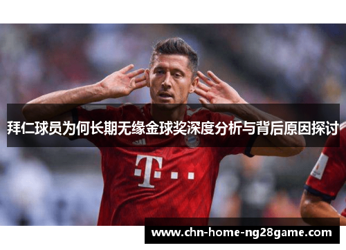 拜仁球员为何长期无缘金球奖深度分析与背后原因探讨