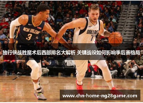 独行侠战胜魔术后西部排名大解析 关键战役如何影响季后赛格局