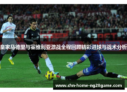 皇家马德里与塞维利亚激战全程回顾精彩进球与战术分析