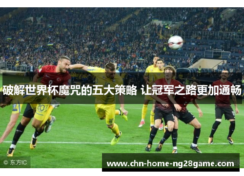 破解世界杯魔咒的五大策略 让冠军之路更加通畅