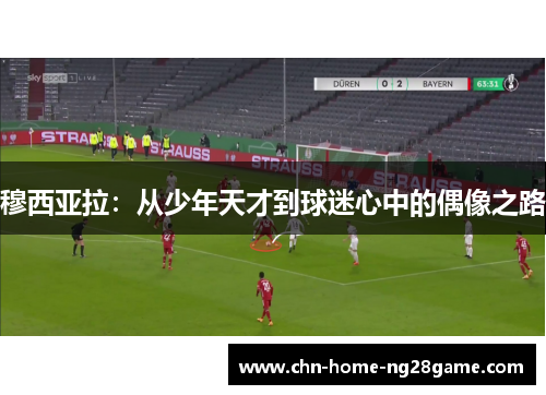 穆西亚拉：从少年天才到球迷心中的偶像之路