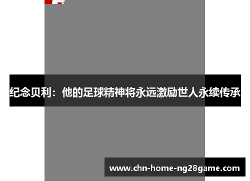 纪念贝利：他的足球精神将永远激励世人永续传承