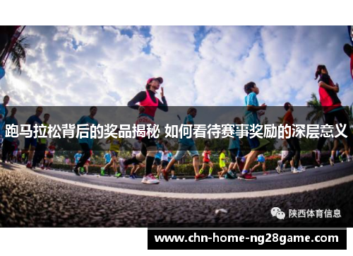跑马拉松背后的奖品揭秘 如何看待赛事奖励的深层意义