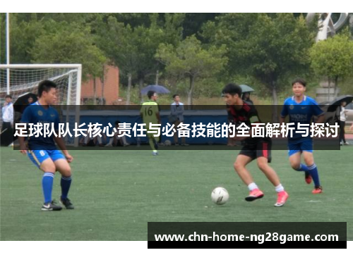 足球队队长核心责任与必备技能的全面解析与探讨 足球队队长核心责任与必备技能的全面解析与探讨