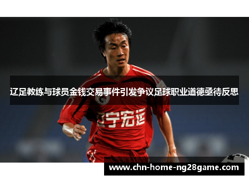 辽足教练与球员金钱交易事件引发争议足球职业道德亟待反思