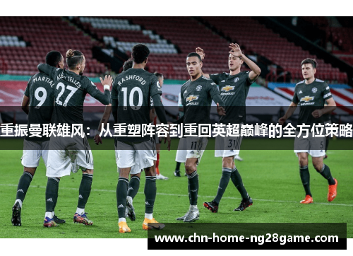 重振曼联雄风：从重塑阵容到重回英超巅峰的全方位策略