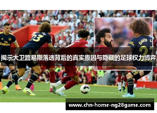 揭示大卫路易斯落选背后的真实原因与隐藏的足球权力博弈