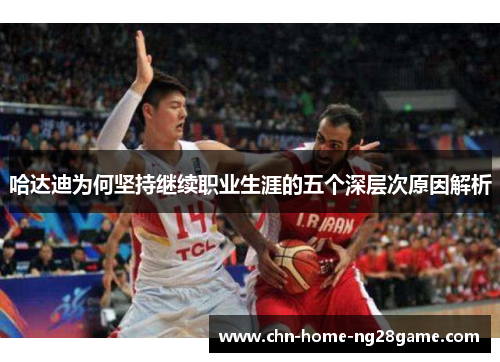 哈达迪为何坚持继续职业生涯的五个深层次原因解析 哈达迪为何坚持继续职业生涯的五个深层次原因解析