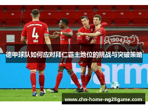 德甲球队如何应对拜仁霸主地位的挑战与突破策略