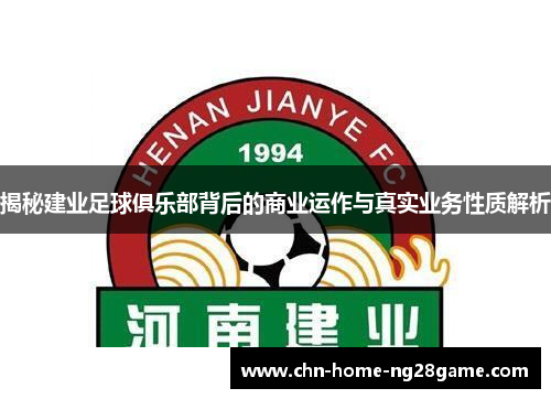 揭秘建业足球俱乐部背后的商业运作与真实业务性质解析 揭秘建业足球俱乐部背后的商业运作与真实业务性质解析
