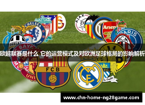 欧超联赛是什么 它的运营模式及对欧洲足球格局的影响解析