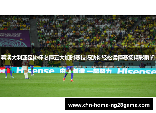 看澳大利亚足协杯必懂五大加时赛技巧助你轻松读懂赛场精彩瞬间 看澳大利亚足协杯必懂五大加时赛技巧助你轻松读懂赛场精彩瞬间