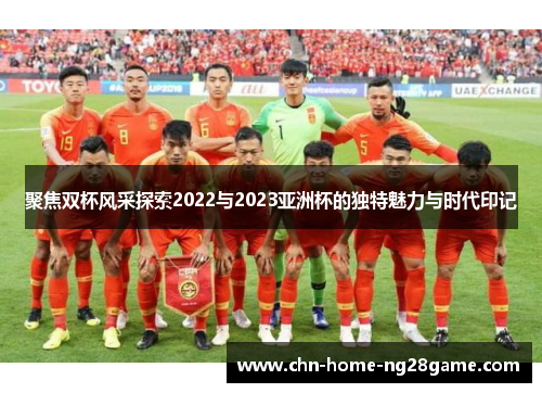 聚焦双杯风采探索2022与2023亚洲杯的独特魅力与时代印记