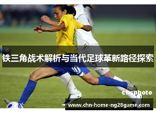 铁三角战术解析与当代足球革新路径探索