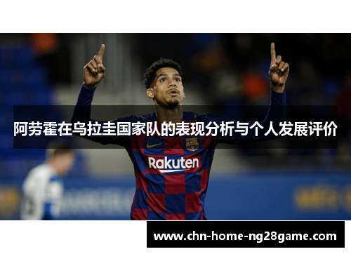 阿劳霍在乌拉圭国家队的表现分析与个人发展评价 阿劳霍在乌拉圭国家队的表现分析与个人发展评价