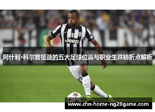 阿什利·科尔曾征战的五大足球位置与职业生涯转折点解析