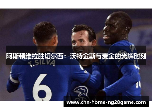 阿斯顿维拉胜切尔西：沃特金斯与麦金的光辉时刻