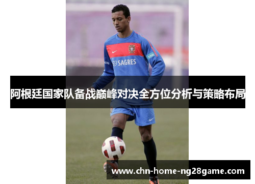 阿根廷国家队备战巅峰对决全方位分析与策略布局